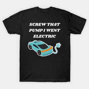 SCREW THAT PUMP I WENT ELECTRIC T-Shirt